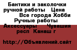Бантики и заколочки ручной работы › Цена ­ 40-500 - Все города Хобби. Ручные работы » Аксессуары   . Чувашия респ.,Канаш г.